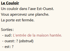 Description du couloir par Donjon :
Le Couloir
Un couloir dans l'axe Est-Ouest.
Vous apercevez une planche.
La porte est fermée.